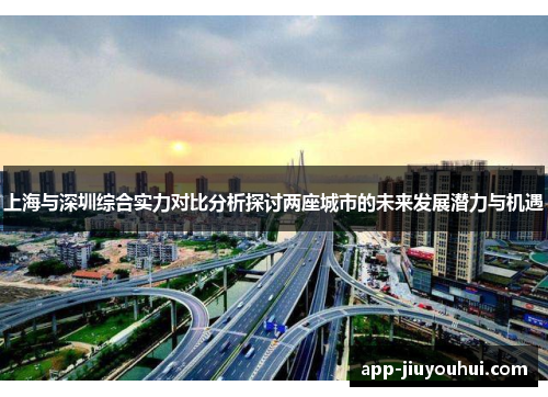 上海与深圳综合实力对比分析探讨两座城市的未来发展潜力与机遇