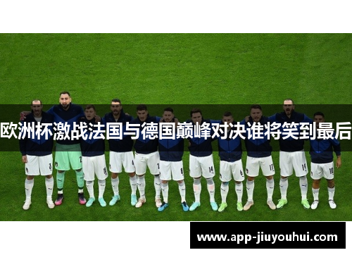欧洲杯激战法国与德国巅峰对决谁将笑到最后